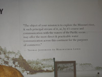 Photo:  "  The object of your mission is to explore the Missouri river, & such principal stream of it, as, by it's course and communication with the waters of the Pacific ocean... may offer the most direct & practicable water communication across this continent for the purposes of commerce."  -Thomas Jefferson to Meriwether Lewis