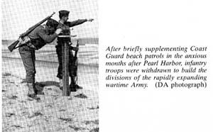 After briefly supplementing Coast Guard beach patrols in the anxious months after Pearl Harbor, infantry troops were withdrawn to build the divisions of the rapidly expanding wartime Army.